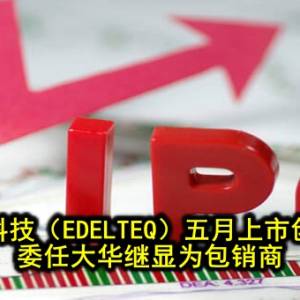 艺特科技（EDELTEQ）五月上市创业板 委任大华继显为包销商