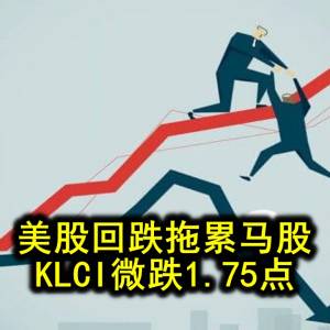 美股回跌拖累马股 KLCI微跌1.75点