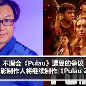 不理会《Pulau》遭受的争议 电影制作人将继续制作《Pulau 2》