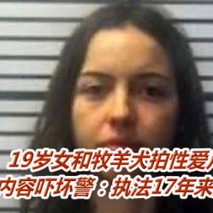 19岁女和牧羊犬拍性爱片　变态内容吓坏警：执法17年来最夸张