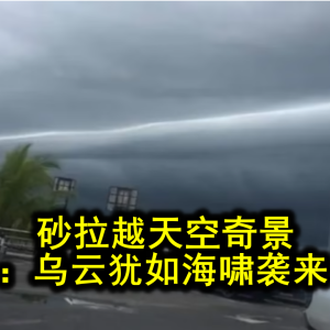 砂拉越居民惊叹罕见天气现象：犹如海啸的弧状云