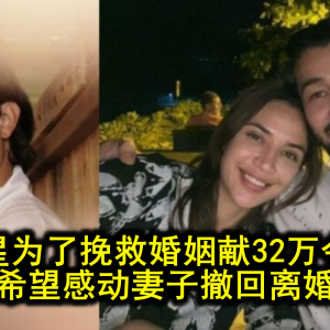 大马男星献上32万令吉礼物挽救婚姻：妻子会回头吗？