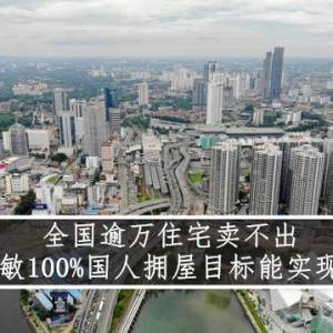 全国逾万住宅卖不出 倪可敏100%国人拥屋目标能实现吗？