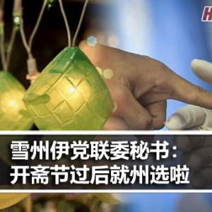 雪州伊党联委秘书：开斋节过后就州选啦