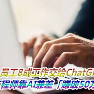 员工8成工作交给ChatGPT！　工程师靠AI兼差「赚破1500万」