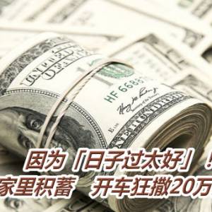 因为「日子过太好」！男败光家里积蓄　开车狂撒20万元钞票