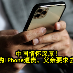 父亲痴迷中国！大马网友因购iPhone遭责骂并被要求辞职