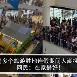 大马多个旅游胜地连假期间人潮拥挤！网民：在家最好！