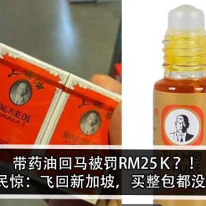 带药油回马被罚RM 25Ｋ？！网民惊：飞回新加坡，买整包都没事！