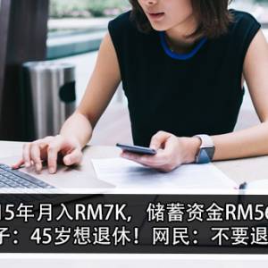 工作15年月入RM7K，储蓄资金RM560K！女子：45岁想退休！网民：不要退休！