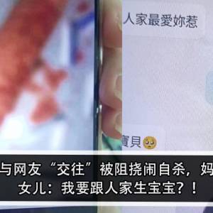 12岁女孩与网友“交往”被阻挠闹自杀，妈妈怒报警！ 女儿：我要跟人家生宝宝？！