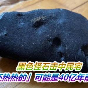 黑色怪石击中民宅　女一摸「还热热的」可能是40亿年前太空陨石