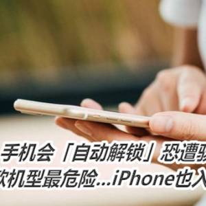 手机会「自动解锁」恐遭骇！这9款机型最危险...iPhone也入列