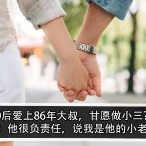 00后爱上86年大叔，甘愿做小三？！00后：他很负责任，说我是他的小老婆？！