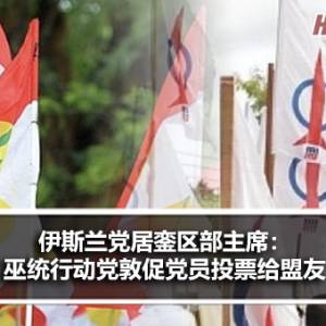 伊斯兰党居銮区部主席：巫统行动党敦促党员投票给盟友