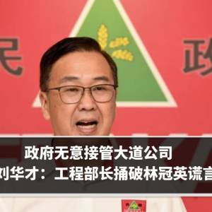 政府无意接管大道公司　刘华才：工程部长捅破林冠英谎言