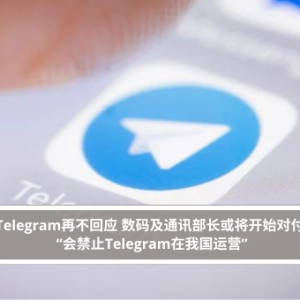 Telegram再不回应 数码及通讯部长或将开始对付 “会禁止Telegram在我国运营”