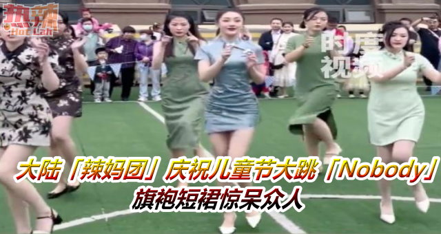 大陆「辣妈团」庆祝儿童节大跳「Nobody」　旗袍短裙惊呆众人