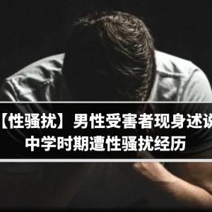 【性骚扰】男性受害者现身述说　中学时期遭性骚扰经历