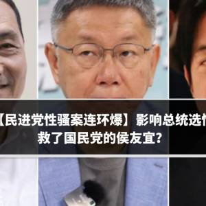 【民进党性骚案连环爆】丑闻影响总统选情　救了国民党的侯友宜？