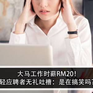 大马工作时薪RM20！年轻应聘者无礼吐槽：是在搞笑吗？！