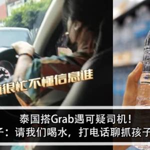 泰国搭Grab遇可疑司机！女子：请我们喝水，打电话聊抓孩子？！