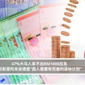 47%大马人拿不出RM1000应急 丹斯里阿末峇德里“国人需要有完善的退休计划”