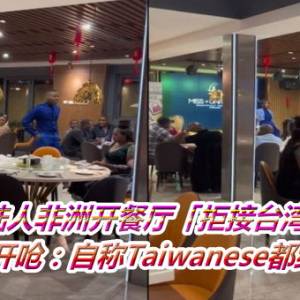 大陆人非洲开餐厅「拒接台湾人」　老板娘开呛：自称Taiwanese都给我滚