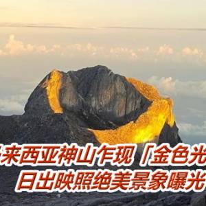 马来西亚神山乍现「金色光环」　日出映照绝美景象曝光