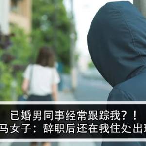 已婚男同事经常跟踪我？！大马女子：辞职后还在我住处出现！