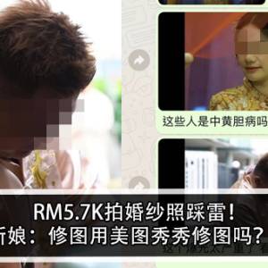 RM5.7K拍婚纱照踩雷！新娘：修图用美图秀秀修图吗？！