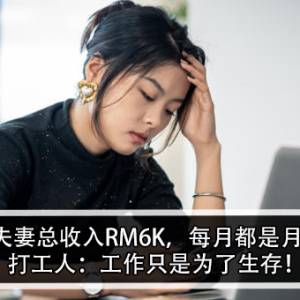 KL两夫妻总收入RM6K，每月都是月光族！打工人：工作只是为了生存！