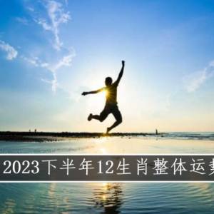 2023下半年12生肖整体运势