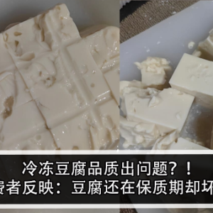 冷冻豆腐品质出问题？！消费者反映：豆腐还在保质期却坏了！