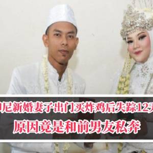 印尼新婚妻子出门买炸鸡后失踪12天，原因竟是和前男友私奔