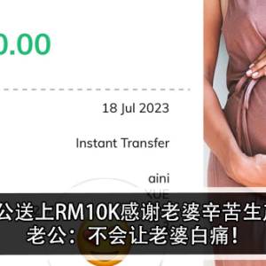 老公送上RM10K感谢老婆辛苦生产！老公：不会让老婆白痛！