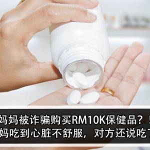 妈妈被诈骗购买RM10K保健品？！孩子怒：妈妈吃到心脏不舒服，对方还说吃了就会好？！