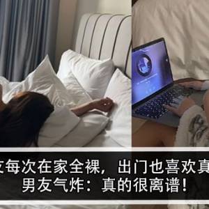 女友每次在家全裸，出门也喜欢真空！男友气炸：真的很离谱！