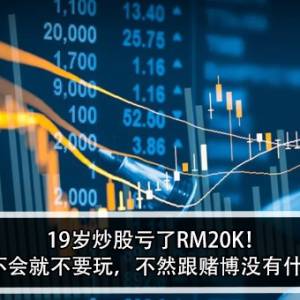 19岁炒股亏了RM20K！男子：不会就不要玩，不然跟赌博没有什么差别！