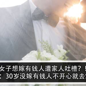 女子想嫁有钱人遭家人吐槽？！女子：30岁没嫁有钱人不开心就去Si？！