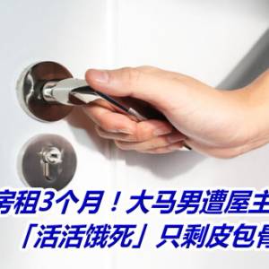 拖欠房租3个月！大马男遭屋主反锁房内　「活活饿死」只剩皮包骨