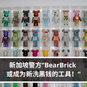 新加坡警方“BearBrick 或成为新洗黑钱的工具！”