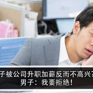 男子被公司升职加薪反而不高兴？！男子：我要拒绝！