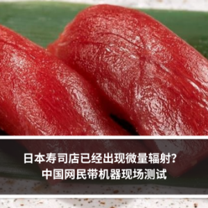 日本寿司店已经出现微量辐射？ 中国网民带机器现场测试