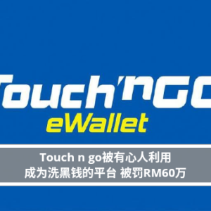 Touch n go被有心人利用 成为洗黑钱的平台 被罚RM60万