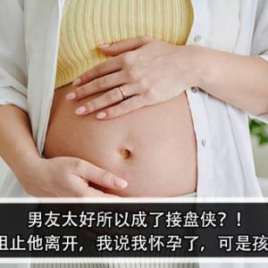 男友太好所以成了接盘侠？！女友：为了阻止他离开，我说我怀孕了，可是孩子不是他的！