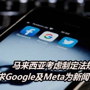 马来西亚考虑制定法规　要求Google及Meta为新闻付费