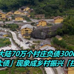 大陆70万个村庄负债3000亿！ 「 小村大债」现象成乡村振兴「拦路虎」