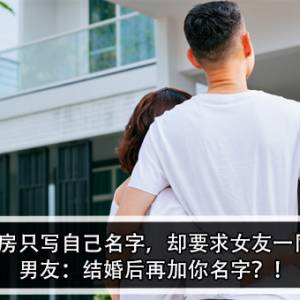 男友买房只写自己名字，却要求女友一同还贷！男友：结婚后再加你名字？！