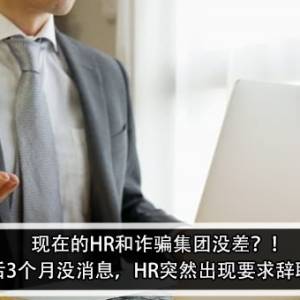 现在的HR和诈骗集团没差？！ 男子：面试后3个月没消息，HR突然出现要求辞职和再面试？！